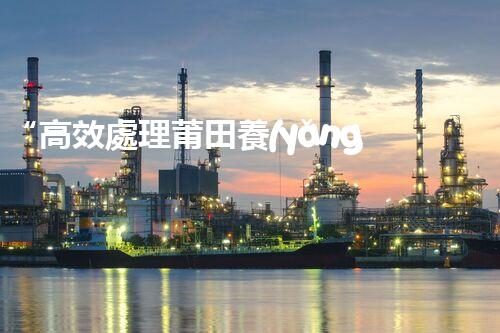 “高效處理莆田養(yǎng)殖廢水，建設(shè)綠色水域”